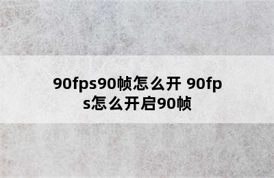 90fps90帧怎么开 90fps怎么开启90帧